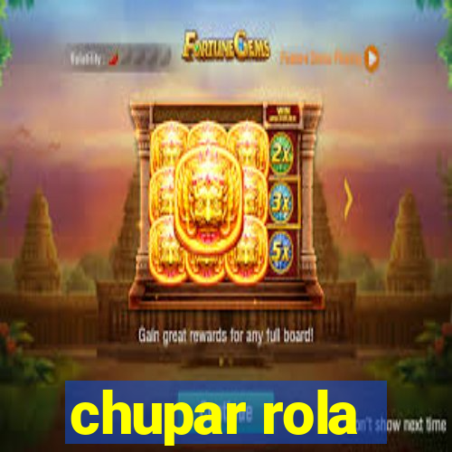 chupar rola